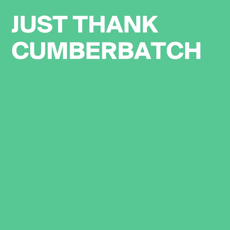 JUST THANK CUMBERBATCH