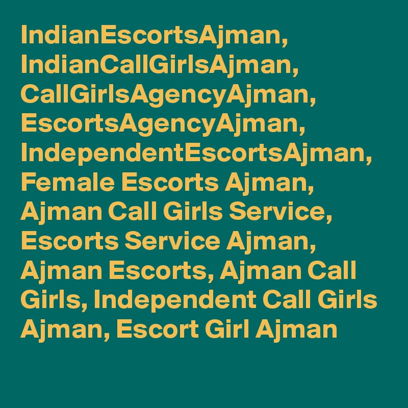 IndianEscortsAjman, IndianCallGirlsAjman, CallGirlsAgencyAjman, EscortsAgencyAjman, IndependentEscortsAjman, Female Escorts Ajman, Ajman Call Girls Service, Escorts Service Ajman, Ajman Escorts, Ajman Call Girls, Independent Call Girls Ajman, Escort Girl Ajman 