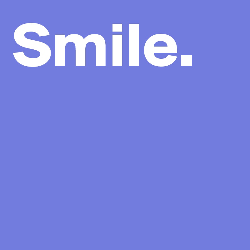 Smile. 