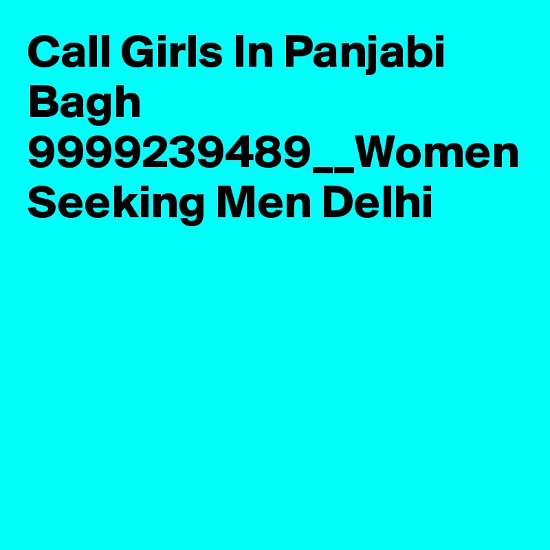 Call Girls In Panjabi Bagh 9999239489__Women Seeking Men Delhi