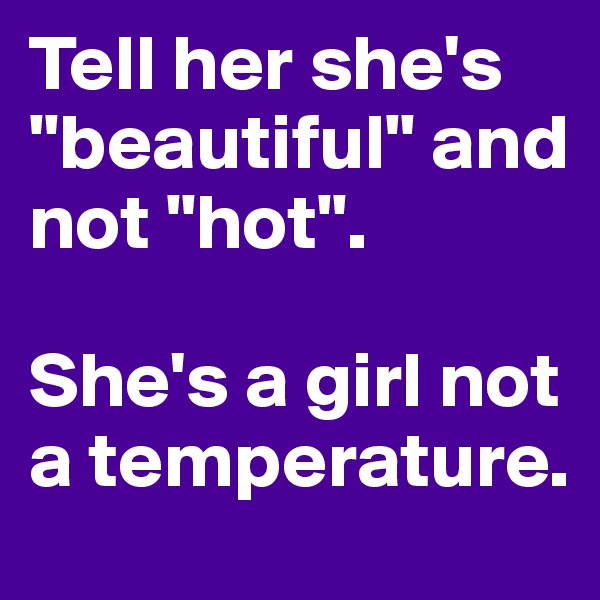 Tell her she's "beautiful" and not "hot". 

She's a girl not a temperature. 