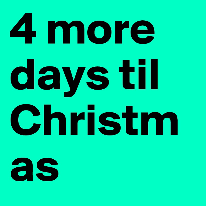 4 more days til Christmas