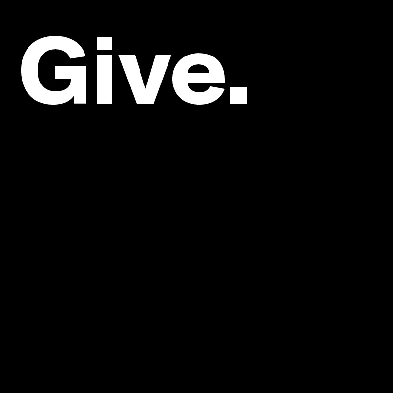 Give.