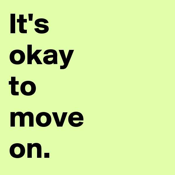 It's
okay
to
move
on.