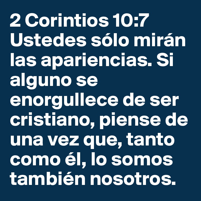 2 Corintios 10:7
Ustedes sólo mirán las apariencias. Si alguno se enorgullece de ser cristiano, piense de una vez que, tanto como él, lo somos también nosotros.