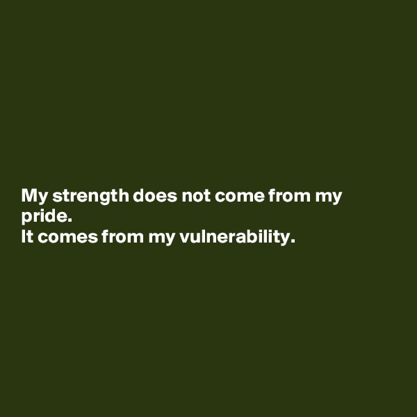 







My strength does not come from my pride.
It comes from my vulnerability.






