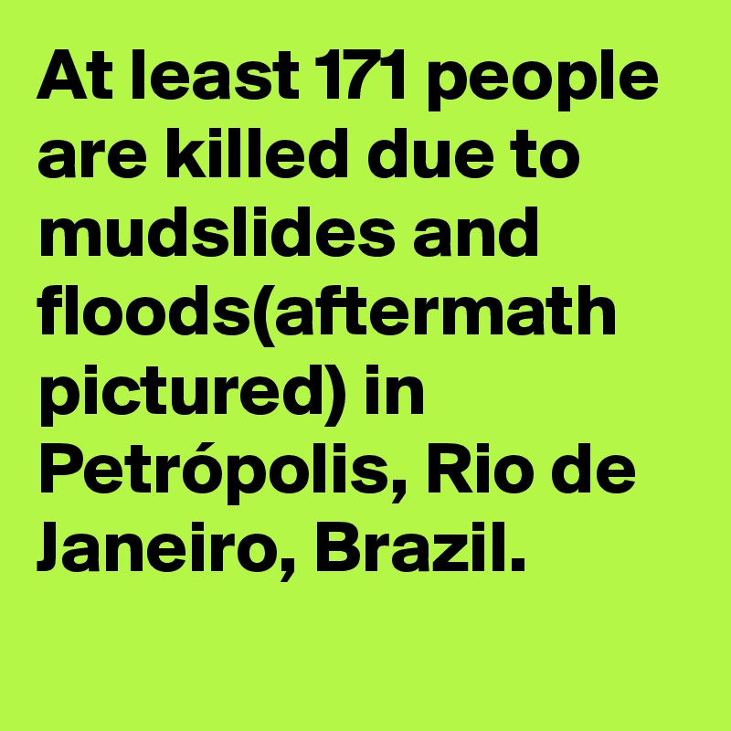 At least 171 people are killed due to mudslides and floods(aftermath pictured) in Petrópolis, Rio de Janeiro, Brazil.