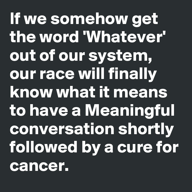 if-we-somehow-get-the-word-whatever-out-of-our-system-our-race-will