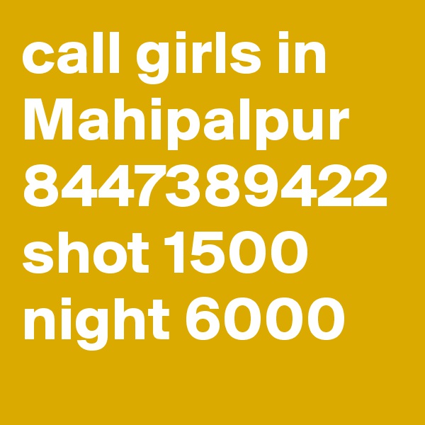 call girls in Mahipalpur 8447389422 shot 1500 night 6000