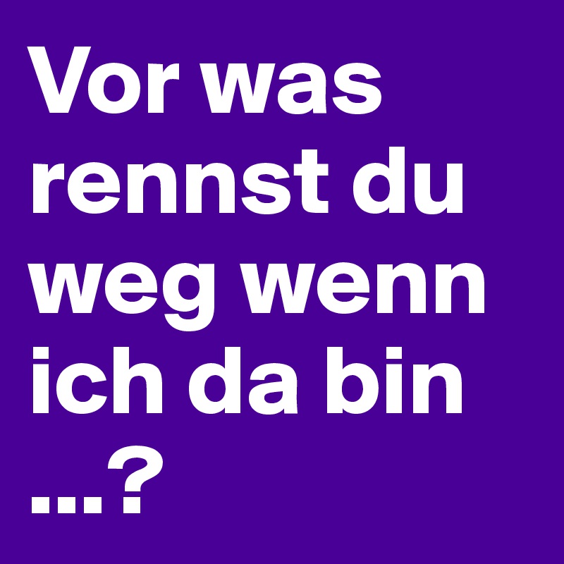 Vor was rennst du weg wenn ich da bin ...? - Post by hanna1 on Boldomatic