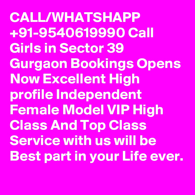 CALL/WHATSHAPP +91-9540619990 Call Girls in Sector 39 Gurgaon Bookings Opens Now Excellent High profile Independent Female Model VIP High Class And Top Class Service with us will be Best part in your Life ever.
