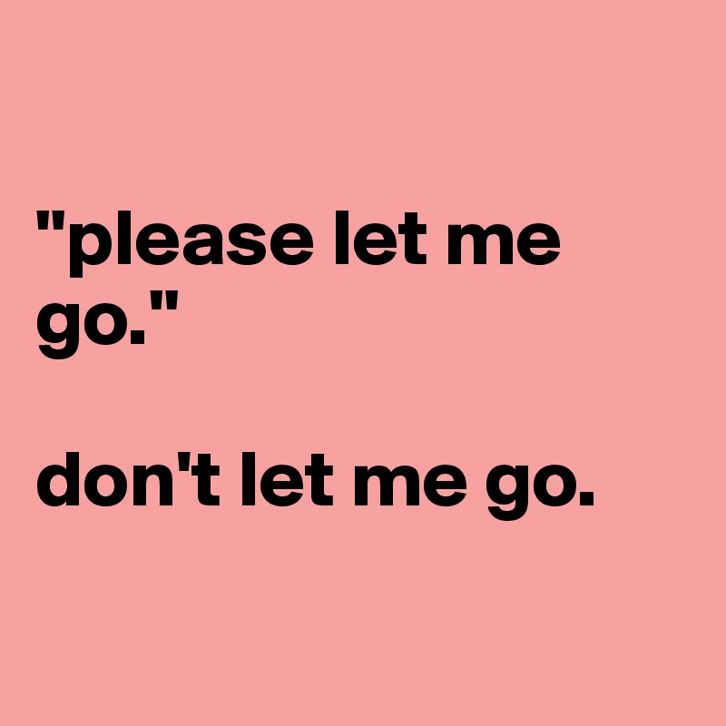 

"please let me go."

don't let me go.

