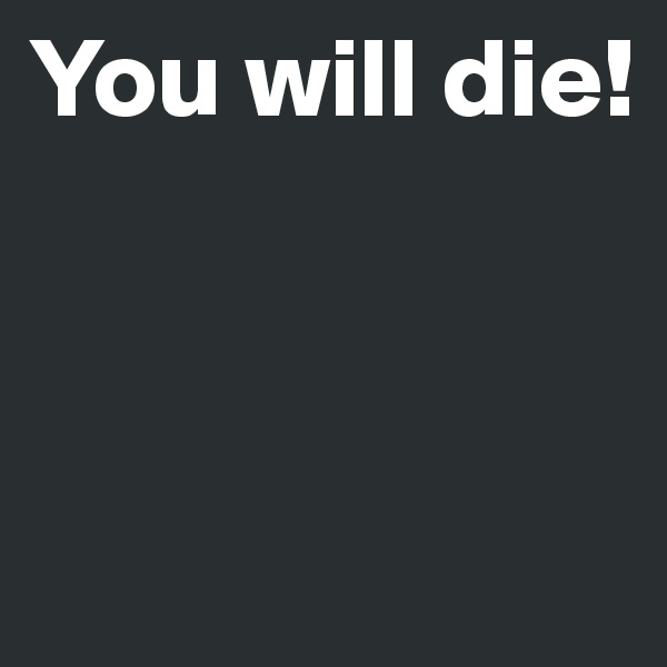 You will die!



