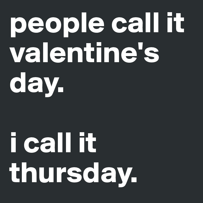 people call it valentine's day. 

i call it thursday.