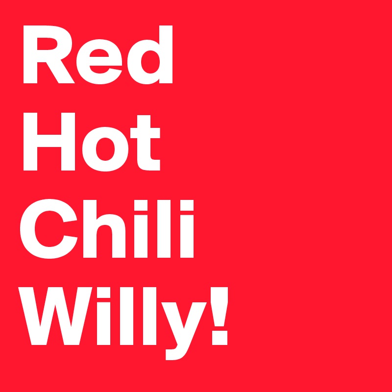 Red 
Hot
Chili
Willy!