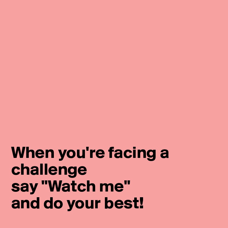 







When you're facing a challenge 
say "Watch me" 
and do your best! 