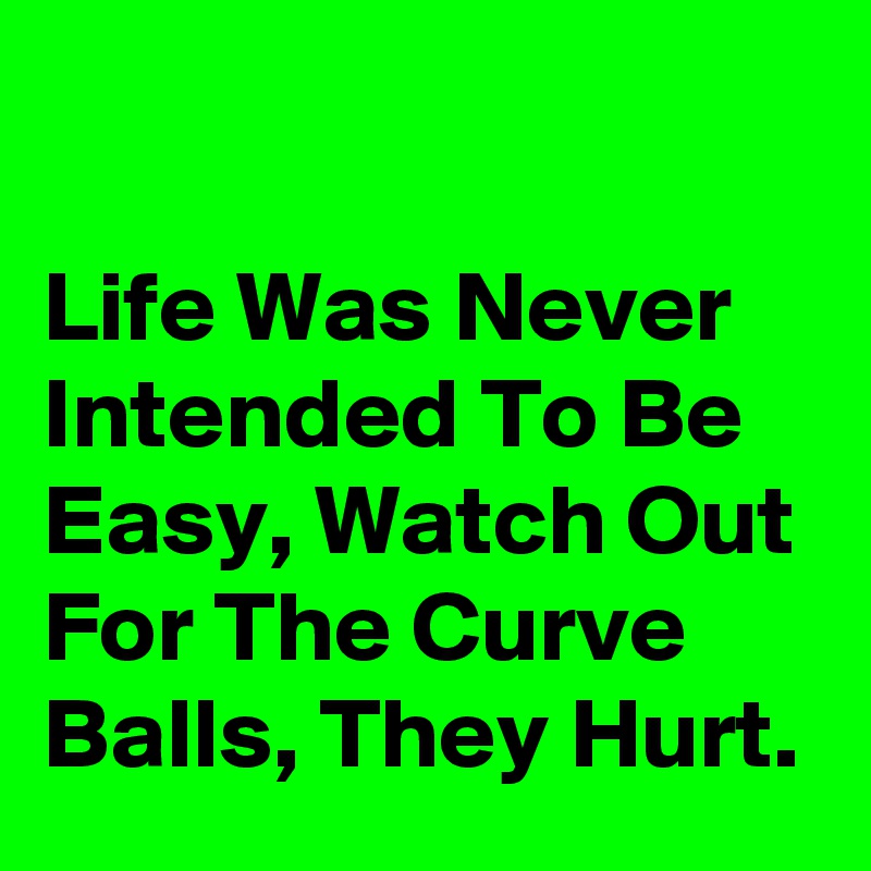 

Life Was Never Intended To Be Easy, Watch Out For The Curve Balls, They Hurt.