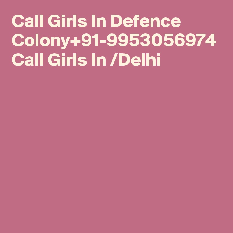 Call Girls In Defence Colony+91-9953056974  Call Girls In /Delhi 