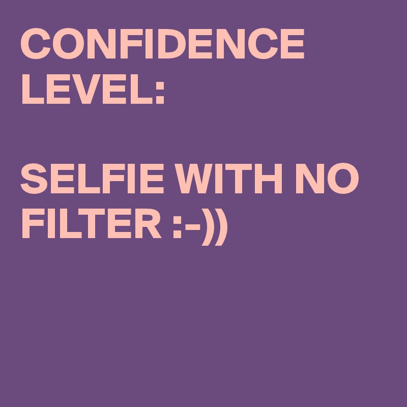 CONFIDENCE LEVEL:

SELFIE WITH NO FILTER :-))


