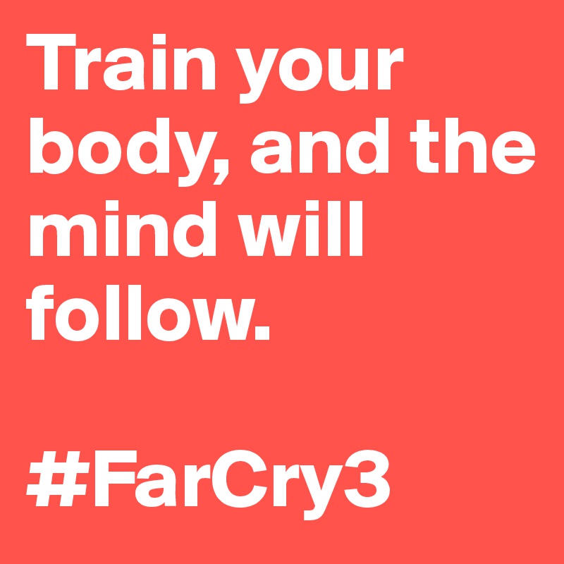 Train your body, and the mind will follow.

#FarCry3