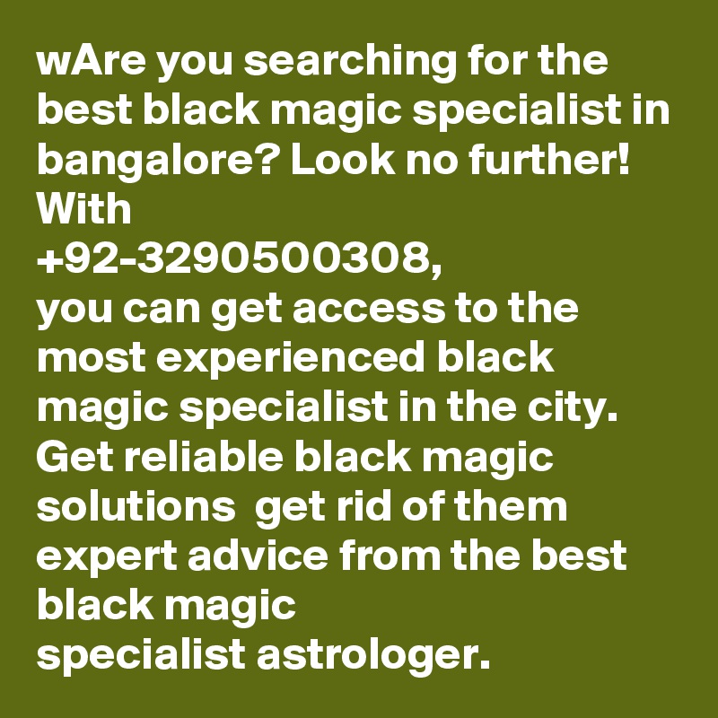 wAre you searching for the best black magic specialist in bangalore? Look no further! With 
+92-3290500308, 
you can get access to the most experienced black magic specialist in the city. Get reliable black magic solutions  get rid of them  expert advice from the best black magic specialist astrologer.