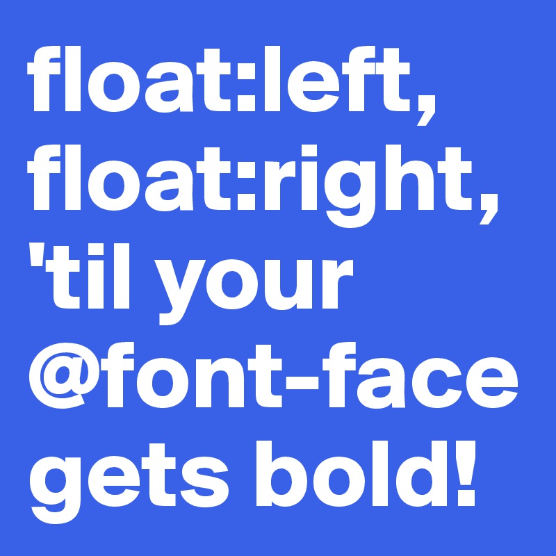 float:left, float:right, 'til your @font-face gets bold! 