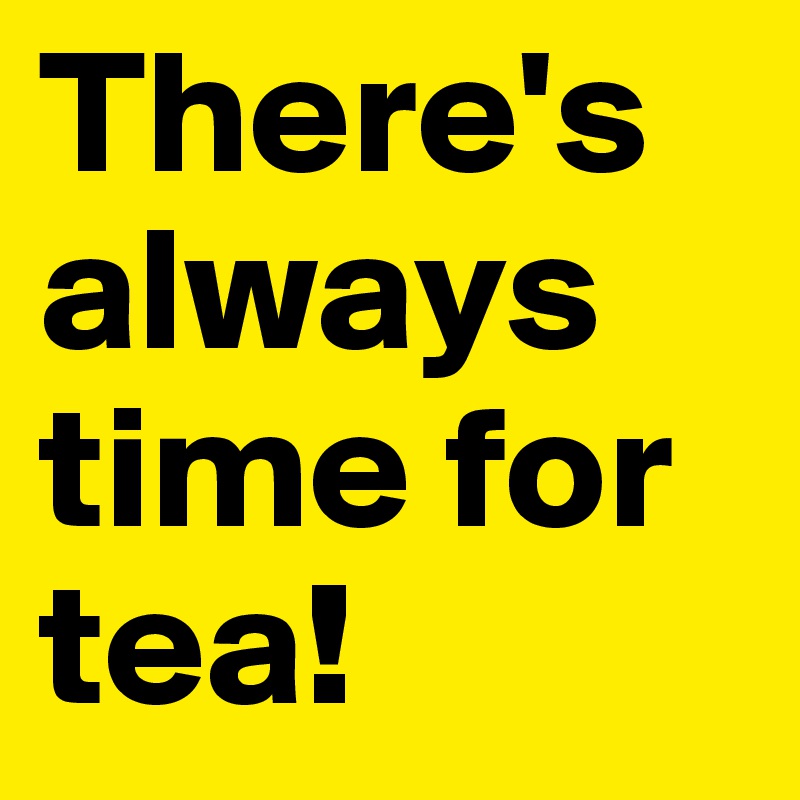 There's always time for tea!