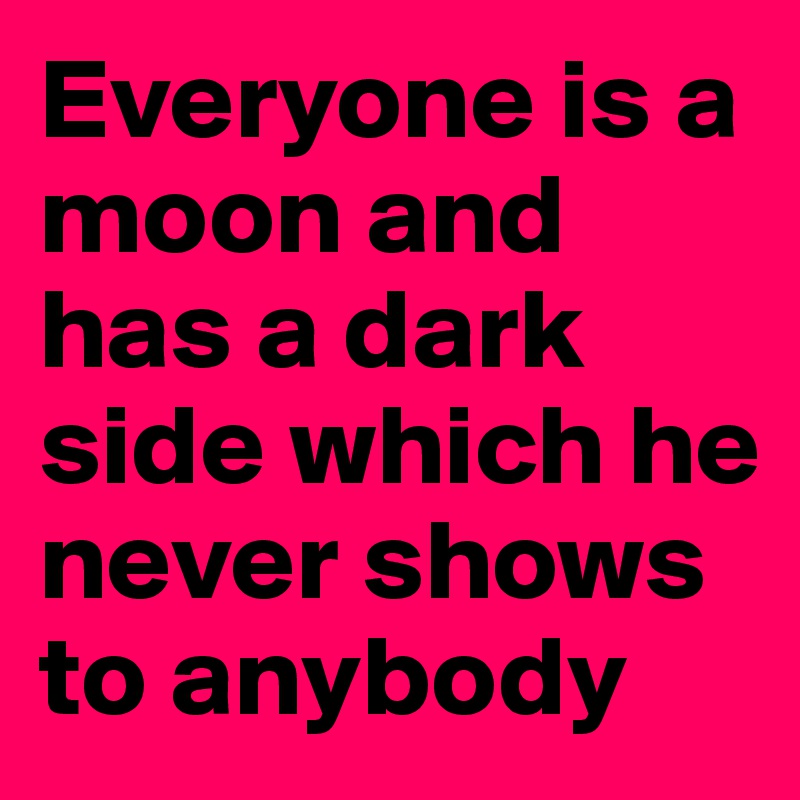 everyone-is-a-moon-and-has-a-dark-side-which-he-never-shows-to-anybody