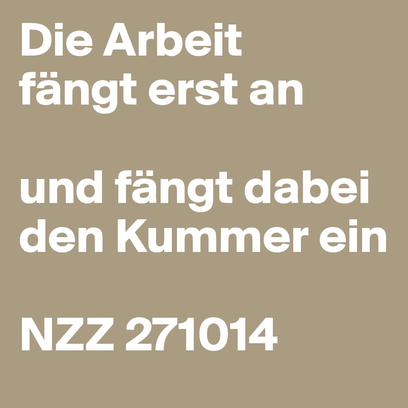 Die Arbeit
fängt erst an

und fängt dabei den Kummer ein

NZZ 271014