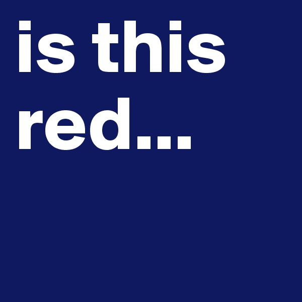 is this red...
