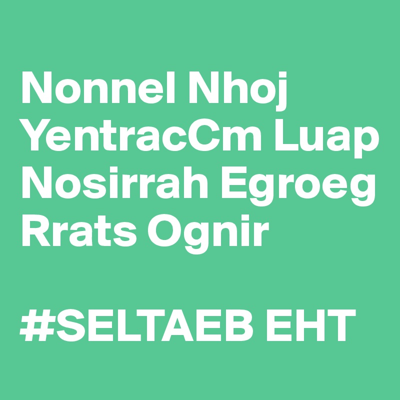 
Nonnel Nhoj
YentracCm Luap
Nosirrah Egroeg
Rrats Ognir

#SELTAEB EHT