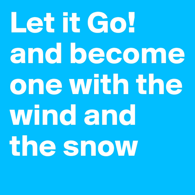 Let it Go! and become one with the wind and the snow