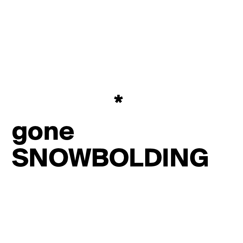 


                   *
gone
SNOWBOLDING

