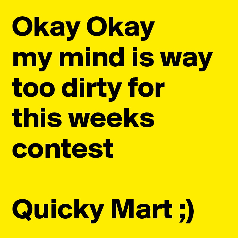 Okay Okay
my mind is way too dirty for this weeks contest

Quicky Mart ;)