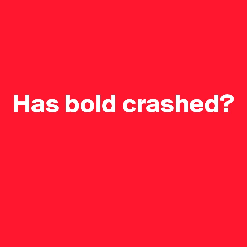 


Has bold crashed?



