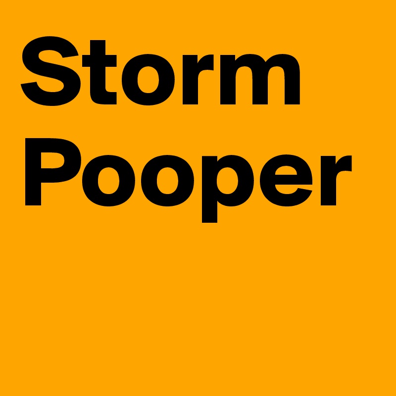 Storm
Pooper