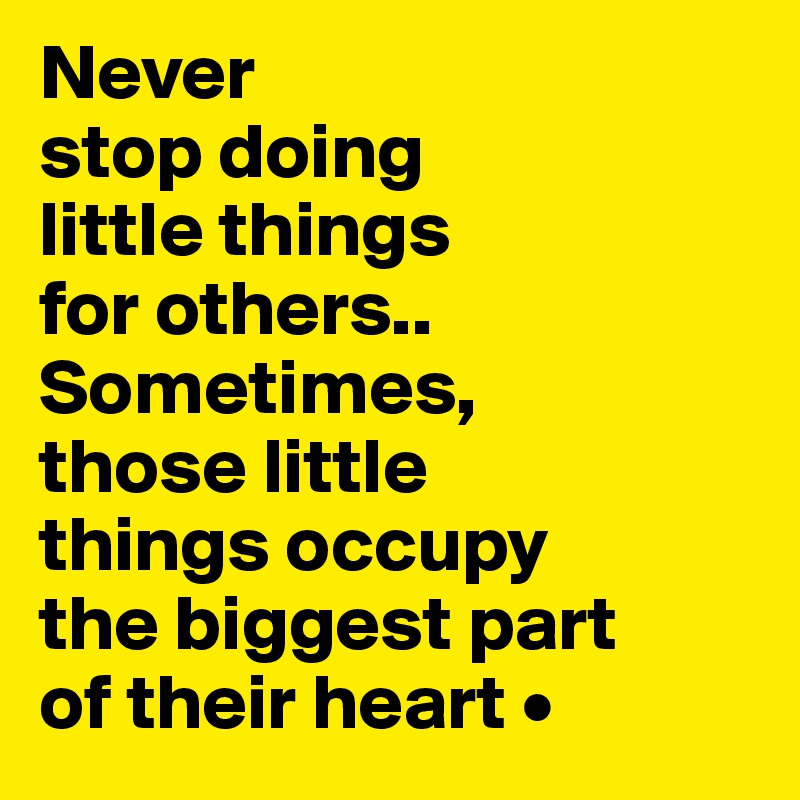Never
stop doing
little things
for others..
Sometimes,
those little
things occupy
the biggest part
of their heart •