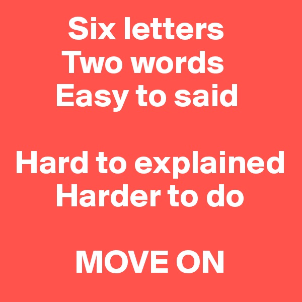         Six letters
       Two words
      Easy to said
          
Hard to explained
      Harder to do
       
         MOVE ON