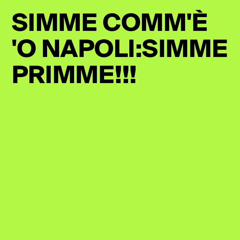 SIMME COMM'È 'O NAPOLI:SIMME PRIMME!!!




