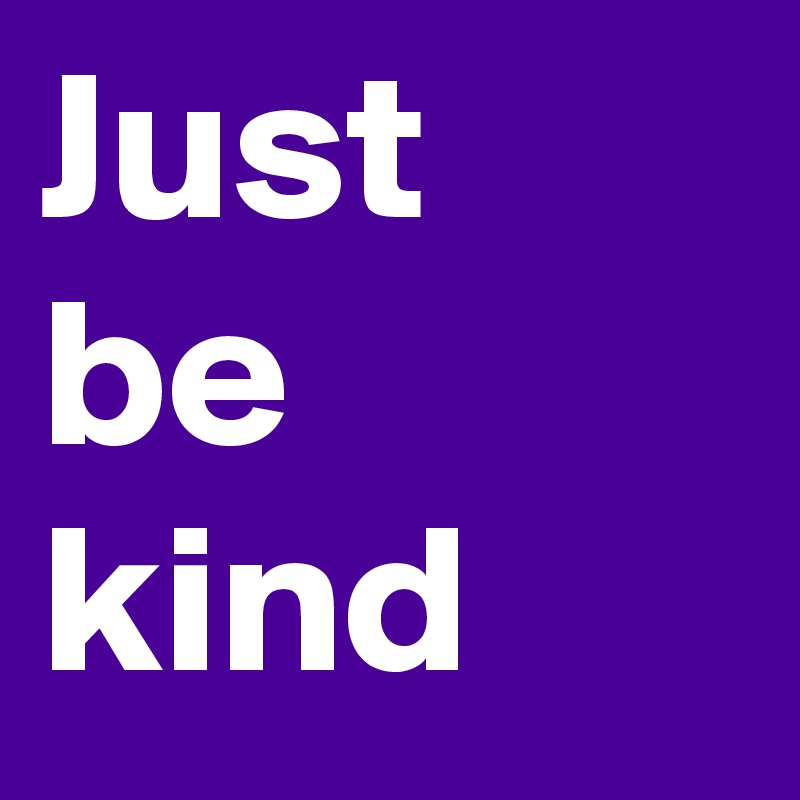 Just
be
kind