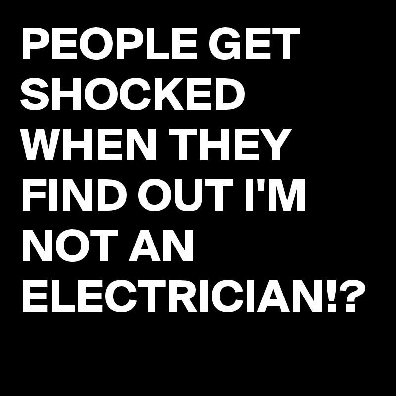 PEOPLE GET SHOCKED WHEN THEY FIND OUT I'M NOT AN ELECTRICIAN!?