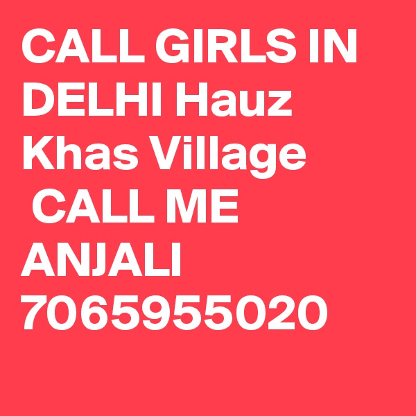 CALL GIRLS IN DELHI Hauz Khas Village
 CALL ME ANJALI 7065955020
