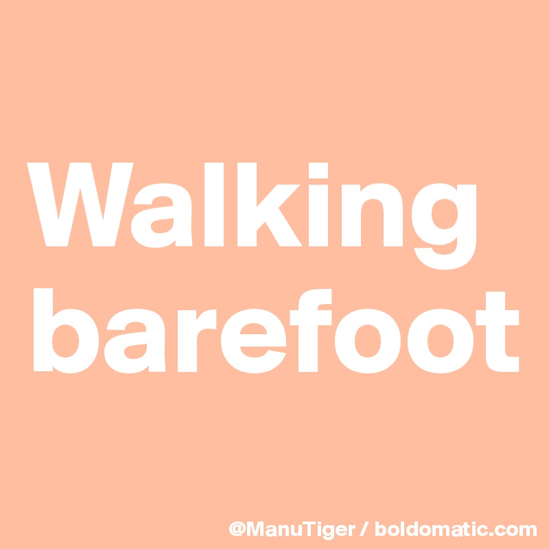 
Walking barefoot