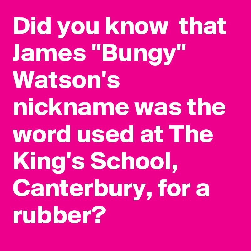 did-you-know-that-james-bungy-watson-s-nickname-was-the-word-used-at