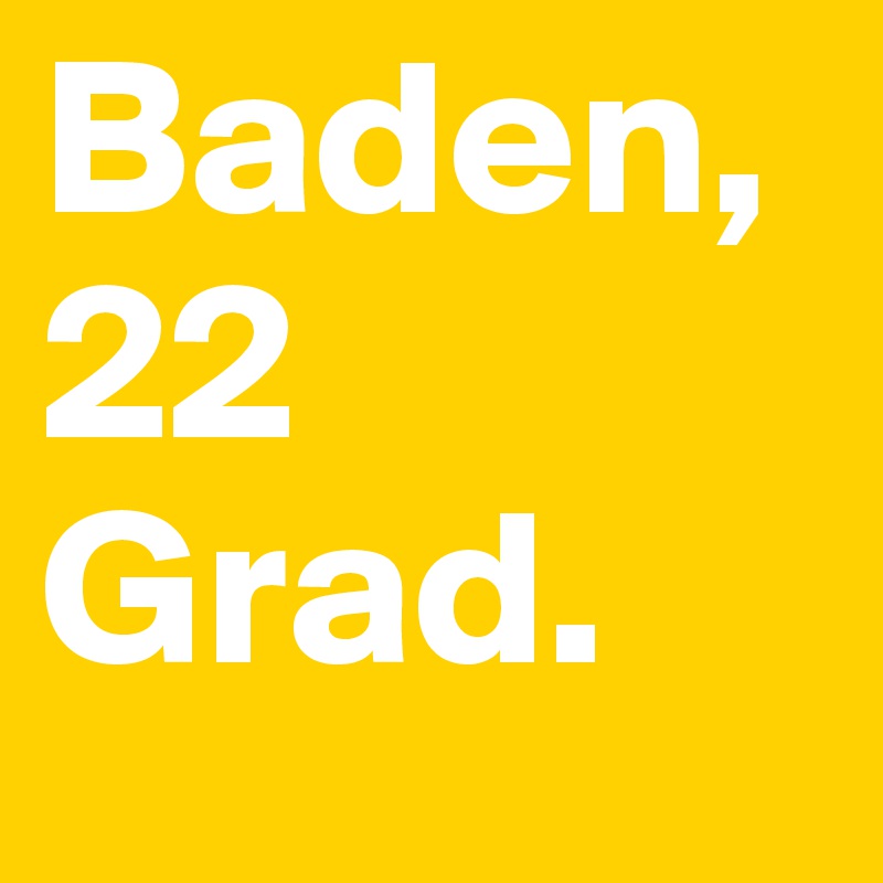 Baden, 22 Grad.