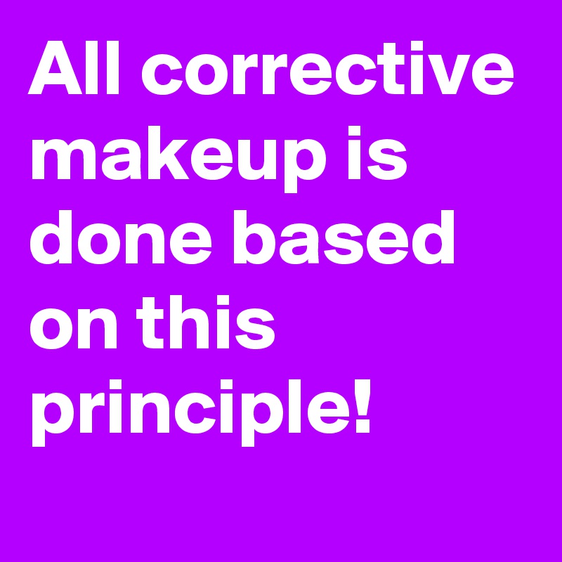 All corrective makeup is done based on this principle! 