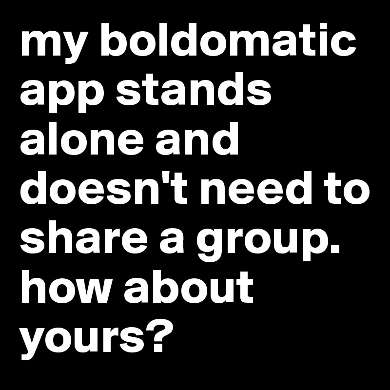 my boldomatic app stands alone and doesn't need to share a group. how about yours?