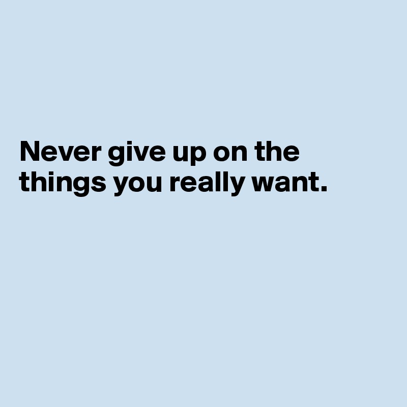 



Never give up on the things you really want.





