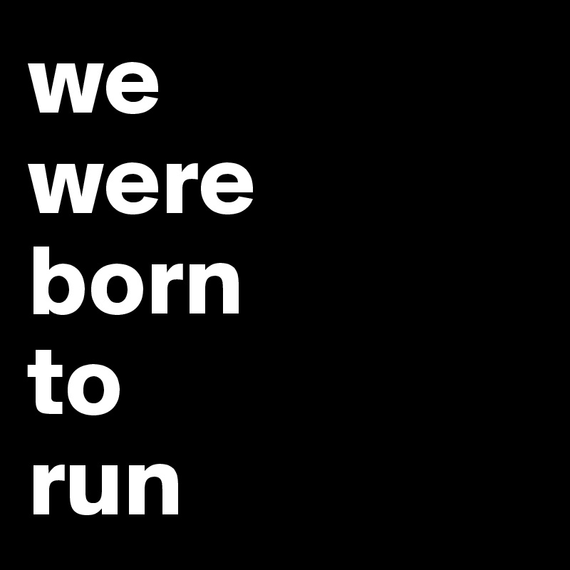 we-were-born-to-run-post-by-jmbis-on-boldomatic