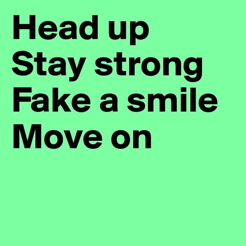 Head up
Stay strong
Fake a smile
Move on

